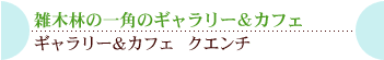 雑木林の一角のギャラリー＆カフェギャラリー＆カフェ　クエンチ