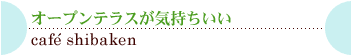 オープンテラスが気持ちいいcafe shibaken